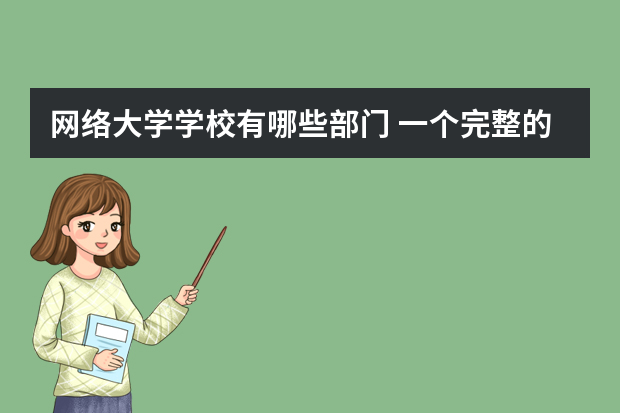 网络大学学校有哪些部门 一个完整的 大学都有哪些部门啊？